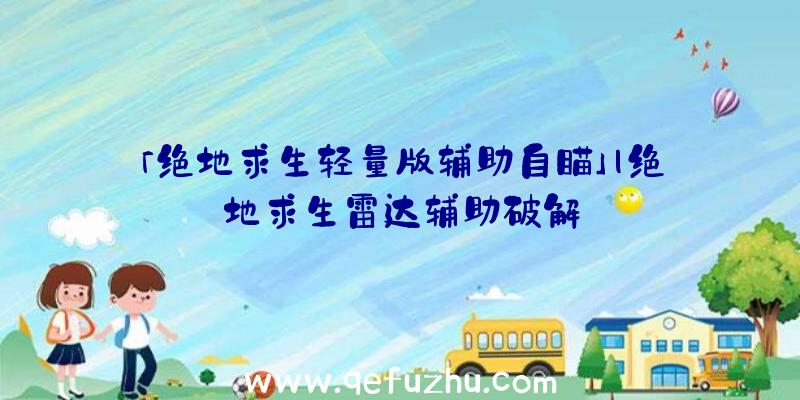 「绝地求生轻量版辅助自瞄」|绝地求生雷达辅助破解